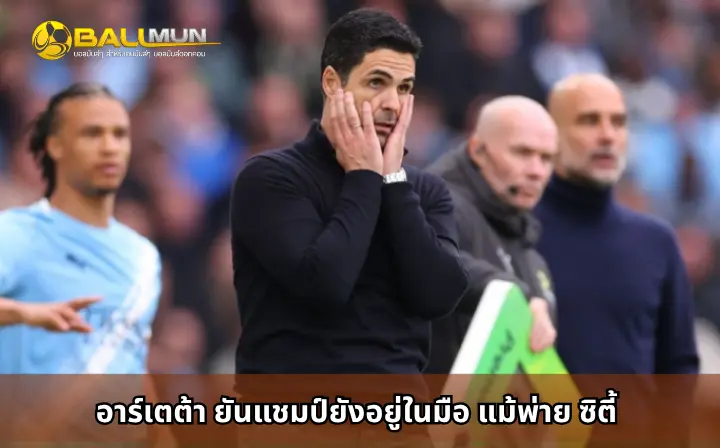 ดูบอลสด อาร์เตต้า ยันแชมป์ยังอยู่ในมือ แม้พ่าย ซิตี้